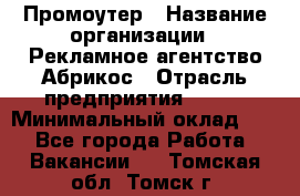 Промоутер › Название организации ­ Рекламное агентство Абрикос › Отрасль предприятия ­ BTL › Минимальный оклад ­ 1 - Все города Работа » Вакансии   . Томская обл.,Томск г.